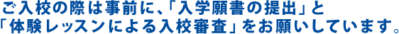 ご入校の際は事前に、「入学願書の提出」と「体験レッスンによる入校審査」をお願いしています。